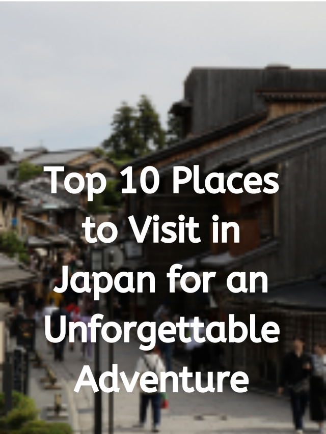 Top 10 Places to Visit in Japan for an Unforgettable Adventure